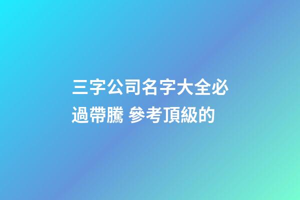 三字公司名字大全必過帶騰 參考頂級的-第1張-公司起名-玄機派